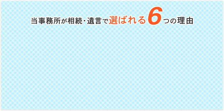 当事務所が相続・遺言で選ばれる6つの理由