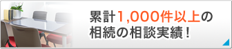 累計1,000件以上の相続の相談実績!