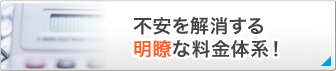 不安を解消する明瞭な料金体系!